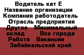 Водитель-кат.Е › Название организации ­ Компания-работодатель › Отрасль предприятия ­ Другое › Минимальный оклад ­ 1 - Все города Работа » Вакансии   . Забайкальский край